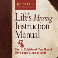 Life's Missing Instruction Manual: The Guidebook You Should Have Been Given at Birth - Joe Vitale