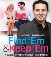 Find 'Em & Keep 'Em: A Guide to Attracting the Right Partner - Michael Santonato