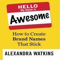 Hello, My Name is Awesome: How to Create Brand Names That Stick - Alexandra Watkins