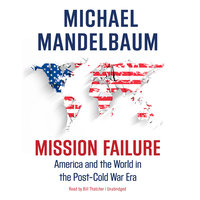 Mission Failure: America and the World in the Post–Cold War Era - Michael Mandelbaum