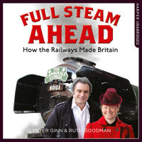Full Steam Ahead: How the Railways Made Britain - Peter Ginn, Ruth Goodman