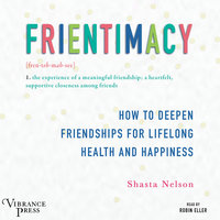 Frientimacy: How to Deepen Friendships for Lifelong Health and Happiness - Shasta Nelson