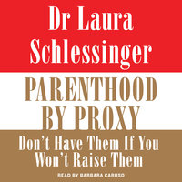 Parenthood by Proxy: Don't Have Them if You Won't Raise Them - Dr. Laura Schlessinger