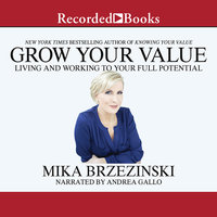 Grow Your Value: Living and Working to Your Full Potential - Mika Brzezinski