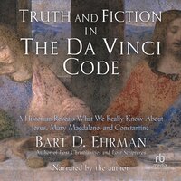 Truth and Fiction in The Da Vinci Code: A Historian Reveals What We Really Know About Jesus, Mary Magdalene, and Constantine - Bart D. Ehrman