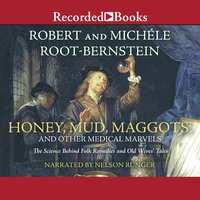 Honey, Mud, Maggots, and Other Medical Marvels: The Science Behind Folk Remedies and Old Wives' Tales - Robert Root-Bernstein, Michele Root-Bernstein