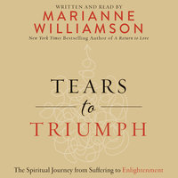 Tears to Triumph: The Spiritual Journey from Suffering to Enlightenment - Marianne Williamson