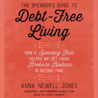 The Spender's Guide to Debt-Free Living: How a Spending Fast Helped Me Get from Broke to Badass in Record Time - Anna Newell Jones