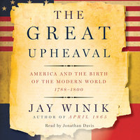 The Great Upheaval: America and the Birth of the Modern World, 1788-1800 - Jay Winik