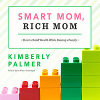 Smart Mom, Rich Mom: How to Build Wealth While Raising a Family - Kimberly Palmer