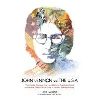John Lennon vs. the USA: The Inside Story of the Most Bitterly Contested and Influential Deportation Case in United States History - Leon Wildes