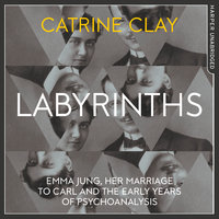 Labyrinths: Emma Jung, Her Marriage to Carl and the Early Years of Psychoanalysis - Catrine Clay