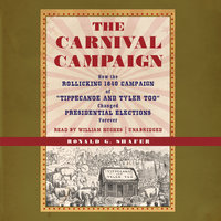 The Carnival Campaign: How the Rollicking 1840 Campaign of “Tippecanoe and Tyler Too” Changed Presidential Elections Forever - Ronald G. Shafer