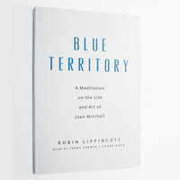Blue Territory: A Meditation on the Life and Art of Joan Mitchell - Robin Lippincott