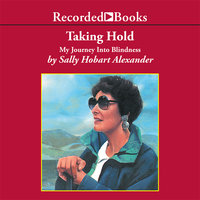 Taking Hold: My Journey Into Blindness - Sally Hobart Alexander