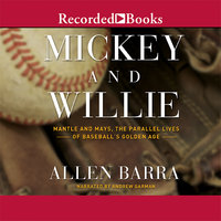 Mickey and Willie: Mantle and Mays, The Parallel Lives of Baseball's Golden Age - Allen Barra