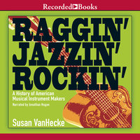 Raggin', Jazzin', Rockin': A History of American Musical Instrument Makers - Susan VanHecke