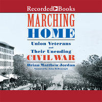 Marching Home: Union Veterans and Their Unending Civil War - Brian Matthew Jordan