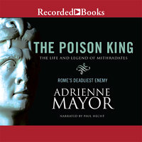 The Poison King: The Life and Legend of Mithradates, Rome's Deadliest Enemy - Adrienne Mayor