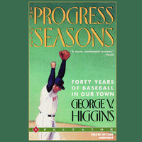 The Progress of the Seasons: Forty Years of Baseball in Our Town - George V. Higgins