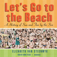Let’s Go to the Beach: A History of Sun and Fun by the Sea - Elizabeth Van Steenwyk