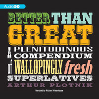 Better Than Great: A Plenitudinous Compendium of Wallopingly Fresh Superlatives - Arthur Plotnik