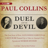 Duel with the Devil: The True Story of How Alexander Hamilton and Aaron Burr Teamed Up to Take on America’s First Sensational Murder Mystery - Paul Collins