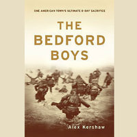 The Bedford Boys: One American Town’s Ultimate D-Day Sacrifice - Alex Kershaw