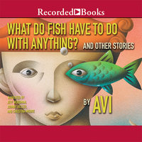 What Do Fish Have to Do With Anything?: And Other Stories - Avi