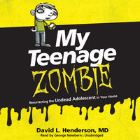 My Teenage Zombie: Resurrecting the Undead Adolescent in Your Home - David L. Henderson (MD)