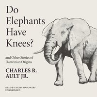 Do Elephants Have Knees? and Other Stories of Darwinian Origins - Charles R. Ault
