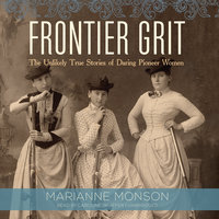 Frontier Grit: The Unlikely True Stories of Daring Pioneer Women - Marianne Monson