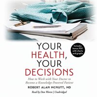Your Health, Your Decisions: How to Work with Your Doctor to Become a Knowledge-Powered Patient - Robert Alan McNutt