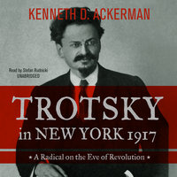 Trotsky in New York, 1917: A Radical on the Eve of Revolution - Kenneth D. Ackerman