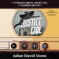 The Strange Birth, Short Life, and Sudden Death of Justice Girl: A Novel - Julian David Stone