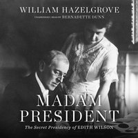 Madam President: The Secret Presidency of Edith Wilson - William Hazelgrove