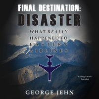 Final Destination: Disaster: What Really Happened to Eastern Airlines - George Jehn
