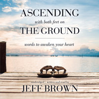 Ascending with Both Feet on the Ground: Words to Awaken Your Heart - Jeff Brown