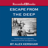 Escape from the Deep: A Legendary Submarine and Her Courageous Crew - Alex Kershaw