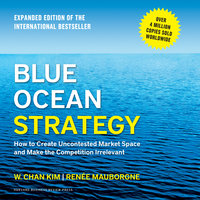 Blue Ocean Strategy: How to Create Uncontested Market Space and Make the Competition Irrelevant - W. Chan Kim, Renée Mauborgne