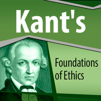 Kant's Foundations of Ethics - Immanuel Kant