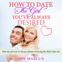 How to Date the Girl You’ve Always Desired - Joy Marcus
