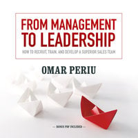 From Management to Leadership: How to Recruit, Train, and Develop a Superior Sales Team - Omar Periu