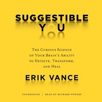 Suggestible You: The Curious Science of Your Brain’s Ability to Deceive, Transform, and Heal - Erik Vance