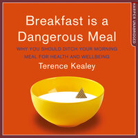 Breakfast is a Dangerous Meal: Why You Should Ditch Your Morning Meal For Health and Wellbeing - Terence Kealey