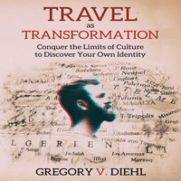 Travel As Transformation - Conquer the Limits of Culture to Discover Your Own Identity - Gregory V. Diehl