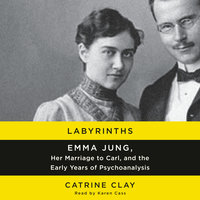Labyrinths: Emma Jung, Her Marriage to Carl, and the Early Years of Psychoanalysis - Catrine Clay