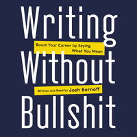 Writing Without Bullshit: Boost Your Career by Saying What You Mean - Josh Bernoff