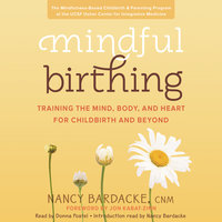Mindful Birthing: Training the Mind, Body, and Heart for Childbirth and Beyond - Nancy Bardacke
