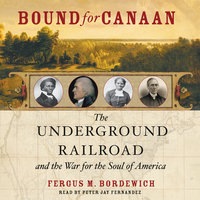 Bound for Canaan: The Epic Story of the Underground Railroad, America's First Civil Rights Movement - Fergus Bordewich